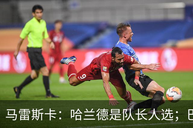 马雷斯卡：哈兰德是队长人选；巴黎强是因为有很多球员能过人